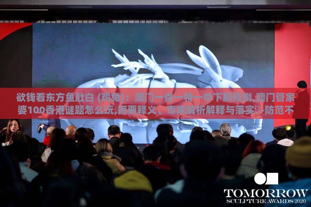 欲钱看东方鱼肚白 (鸡兔)：澳门一肖一特一中下期预测,澳门管家婆100香港谜题怎么玩,扼要释义、专家解析解释与落实​-防范不实的阴谋