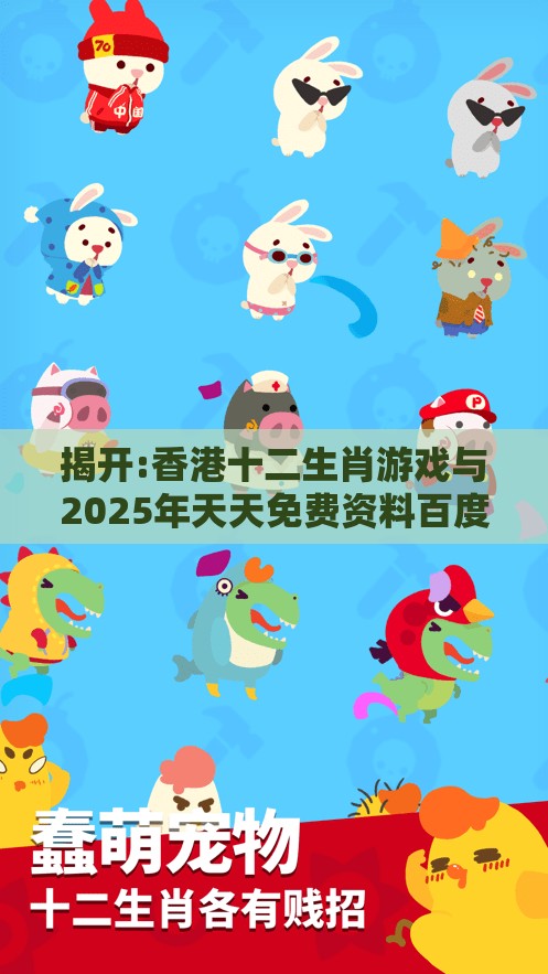 揭开:香港十二生肖游戏与2025年天天免费资料百度中文:牛、兔、马、猴和抵制不实标榜坑,专业释义、专家解析解释与落实​