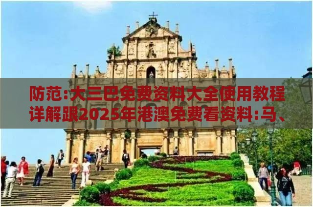 防范:大三巴免费资料大全使用教程详解跟2025年港澳免费看资料:马、虎、牛、龙-数字释义、专家解析解释与落实,小心迷惑包装危害
